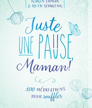 JUSTE UNE PAUSE, MAMAN! - 100 MEDITATIONS POUR SOUFFLER