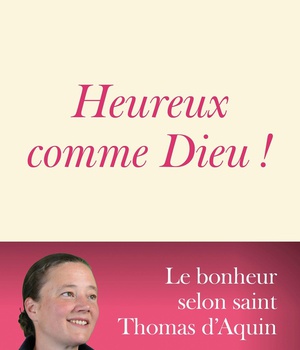 HEUREUX COMME DIEU ! - LE BONHEUR SELON SAINT THOMAS D'AQUIN
