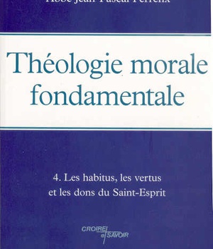 THEOLOGIE MORALE FONDAMENTALE - TOME 4 - LES HABITUS, LES VERTUS ET LES DONS DU SAINT-ESPRIT