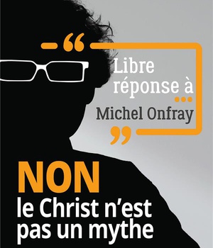 LIBRE REPONSE A MICHEL ONFRAY - NON LE CHRIST N'EST PAS UN MYTHE