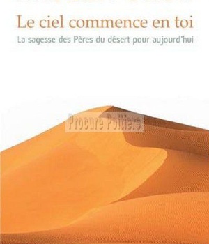LE CIEL COMMENCE EN TOI, LA SAGESSE DES PERES DU DESERT POUR AUJOURD'HUI