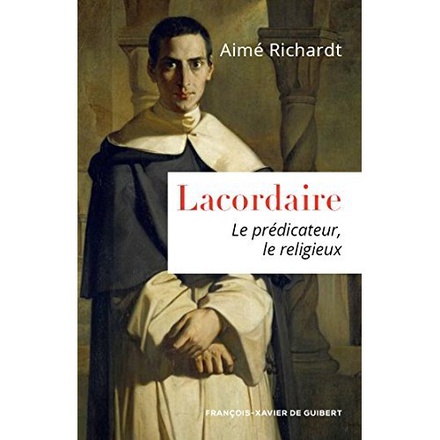 LACORDAIRE - LE PREDICATEUR, LE RELIGIEUX