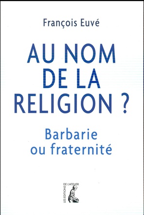 AU NOM DE LA RELIGION BARBARIE OU FRATERNITE ?