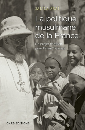 LA POLITIQUE MUSULMANE DE LA FRANCE - UN PROJET CHRETIEN POUR L'ISLAM ? 1911-1954