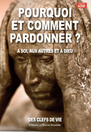 POURQUOI ET COMMENT PARDONNER? A SOI, AUX AUTRES ET A DIEU