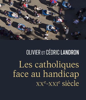 LES CATHOLIQUES FACE AU HANDICAP - XXE-XXIE SIECLE