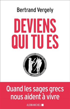 DEVIENS QUI TU ES - QUAND LES SAGES GRECS NOUS AIDENT A VIVRE