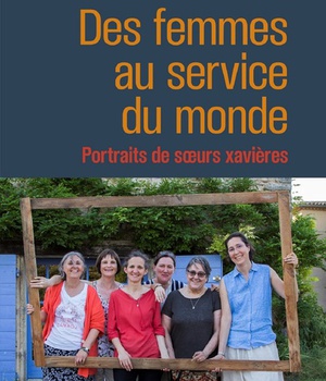 DES FEMMES AU SERVICE DU MONDE - PORTRAITS DE SOEURS XAVIERES