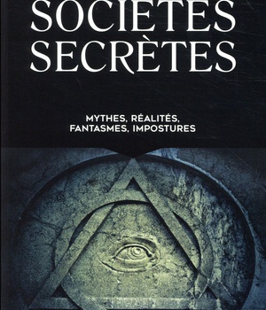 SOCIETES SECRETES - MYTHES, REALITES, FANTASMES, IMPOSTURES