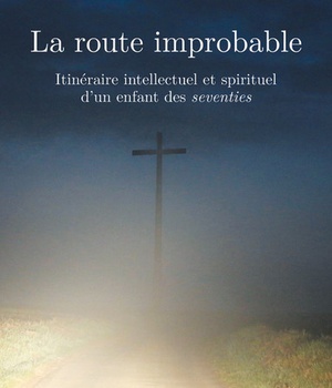 LA ROUTE IMPROBABLE - ITINERAIRE INTELLECTUEL ET SPIRITUEL D'UN ENFANT DES SEVENTIES