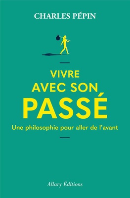VIVRE AVEC SON PASSE - UNE PHILOSOPHIE POUR ALLER DE L'AVANT