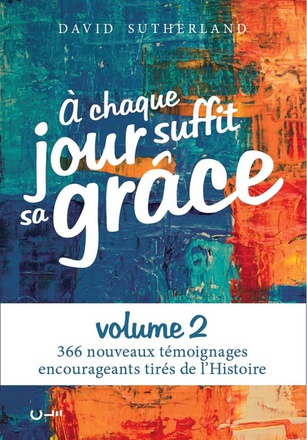 A CHAQUE JOUR SUFFIT SA GRACE VOL.2 - 366 NOUVEAUX TEMOIGNAGES ENCOURAGEANTS TIRES DE L'HISTOIRE