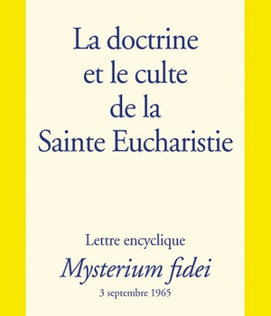 LA DOCTRINE ET CULTE DE LA SAINTE EUCHARISTIE - MYSTERIUM FIDEI - LETTRE ENCYCLIQUE