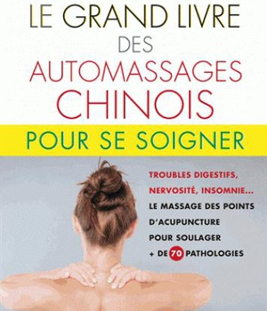 LE GRAND LIVRE DES AUTOMASSAGES CHINOIS POUR SE SOIGNER - TROUBLES DIGESTIFS, NERVOSITE, INSOMNIE...