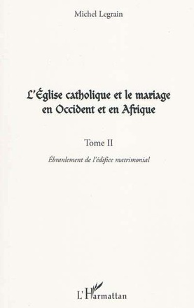 L'EGLISE CATHOLIQUE ET LE MARIAGE EN OCCIDENT ET EN AFRIQUE (TOME II) - VOL02 - L'EBRANLEMENT DE L'E