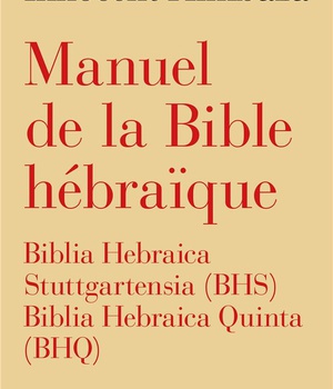 MANUEL DE LA BIBLE HEBRAIQUE - BIBLIA HEBRAICA STUTTGARTENSIA (BHS) ET BIBLIA HEBRAICA QUINTA (BHQ)