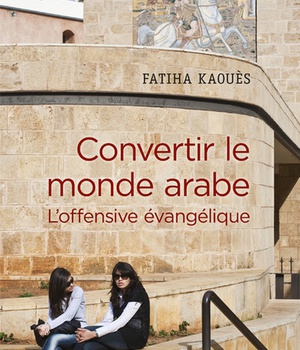 CONVERTIR LE MONDE ARABE - L'OFFENSIVE EVANGELIQUE