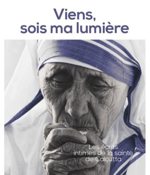 VIENS, SOIS MA LUMIERE - LES ECRITS INTIMES DE LA SAINTE DE CALCUTTA