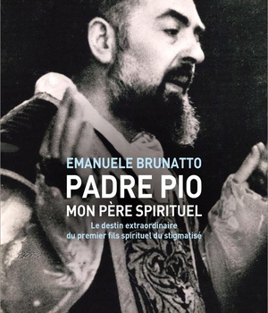 PADRE PIO, MON PERE SPIRITUEL - LE DESTIN EXTRAORDINAIRE DU PREMIER FILS SPIRITUEL DU STIGMATISE