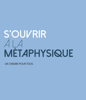 S'OUVRIR A LA METAPHYSIQUE - UN CHEMIN POUR TOUS