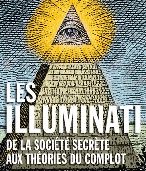LES ILLUMINATI - DE LA SOCIETE SECRETE AUX THEORIES DU COMPLOT