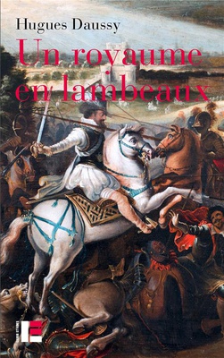 UN ROYAUME EN LAMBEAUX - UNE AUTRE HISTOIRE DES GUERRES DE RELIGION (1555-1598)
