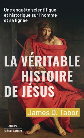 LA VERITABLE HISTOIRE DE JESUS - UNE ENQUETE SCIENTIFIQUE ET HISTORIQUE SUR L'HOMME ET SA LIGNEE