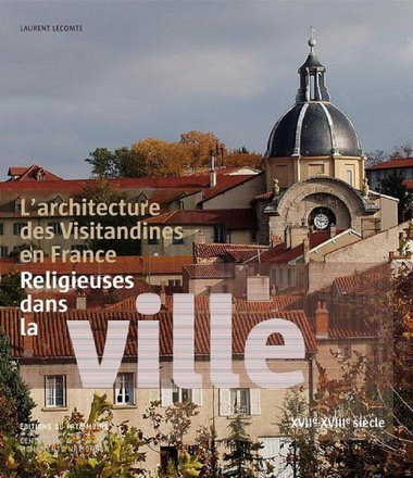 L'ARCHITECTURE DES VISITANDINES. RELIGIEUSES DANS LA VILLE XVIIE ET XVIIIE SIECLES
