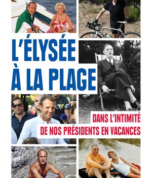 L'ELYSEE A LA PLAGE - DANS L'INTIMITE DE NOS PRESIDENTS EN VACANCES