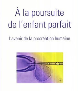 A LA POURSUITE DE L'ENFANT PARFAIT L'AVENIR DE LA PROCREATION HUMAINE