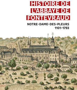 HISTOIRE DE L'ABBAYE DE FONTEVRAUD - NOTRE-DAME-DES-PLEURS 1101-1793