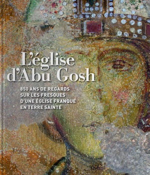 L'EGLISE D'ABU GGOSH - 850 ANS DE REGARDS SUR LES FRESQUES D