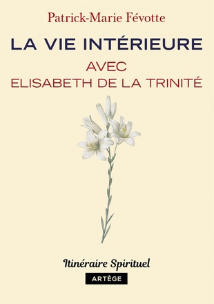 LA VIE INTERIEURE AVEC ELISABETH DE LA TRINITE - ITINERAIRE SPIRITUEL