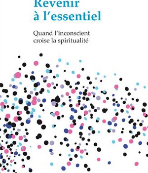 REVENIR A L'ESSENTIEL QUAND L'INCONSCIENT CROISE LA SPIRITUALITE