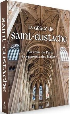 LA GRACE DE SAINT-EUSTACHE - AU COEUR DE PARIS LA PAROISSE DES HALLES