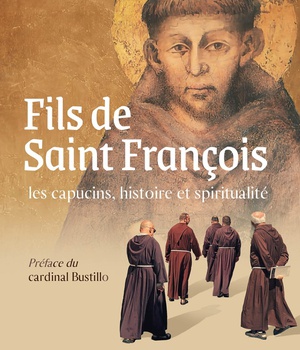 FILS DE SAINT FRANCOIS : LES CAPUCINS, HISTOIRE ET SPIRITUALITE