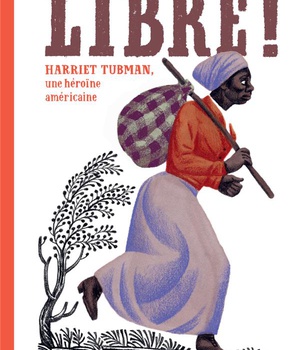 LIBRE ! - HARRIET TUBMAN, UNE HEROINE AMERICAINE