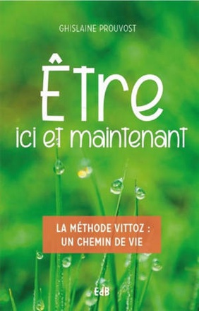 ETRE ICI ET MAINTENANT - LA METHODE VITTOZ UN CHEMIN DE VIE