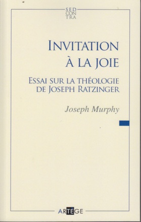 INVITATION A LA JOIE - ESSAI SUR LA THEOLOGIE DE JOSEF RATZINGER