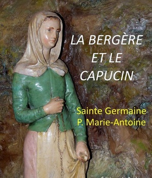 LA BERGERE ET LE CAPUCIN, SAINTE GERMAINE - PERE MARIE-ANTOINE