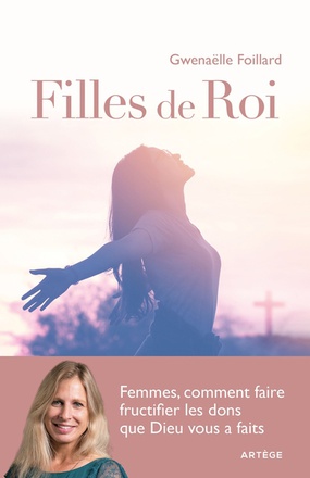 FILLES DE ROI - FEMMES, COMMENT FAIRE FRUCTIFIER LES DONS QUE DIEU VOUS A FAITS