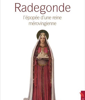 RADEGONDE - L'EPOPEE D'UNE REINE MEROVINGIENNE