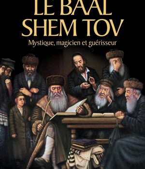 LE BAAL SHEM TOV - MYSTIQUE, MAGICIEN ET GUERISSEUR