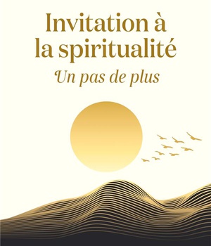 INVITATION A LA SPIRITUALITE - UN PAS DE PLUS