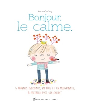 BONJOUR, LE CALME - DES RELAXATIONS, EN MOTS ET EN MOUVEMENTS, A PARTAGER AVEC SON ENFANT