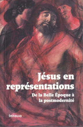 JESUS EN REPRESENTATIONS. DE LA BELLE EPOQUE A LAPOSTMODERNITE
