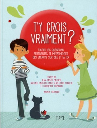T'Y CROIS VRAIMENT ? - TOUTES LES QUESTIONS PERTINENTES ET IMPERTINENTES DES ENFANTS SUR DIEU ET LA
