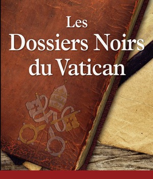 LES DOSSIERS NOIRS DU VATICAN