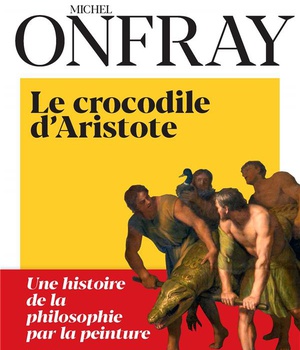 LE CROCODILE D'ARISTOTE - UNE HISTOIRE DE LA PHILOSOPHIE PAR LA PEINTURE