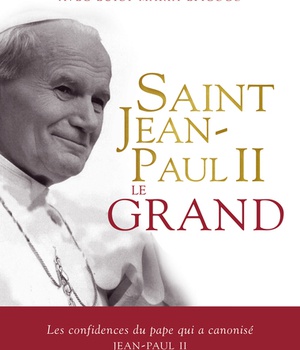 SAINT JEAN-PAUL II LE GRAND - LES CONFIDENCES DU PAPE QUI A CANONISE JEAN-PAUL II